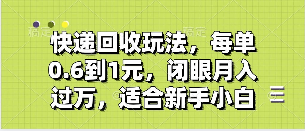 快递回收自助玩法，没单收益0.6到1元，闭眼也能月入一万，适合新手小白-码豆资源站