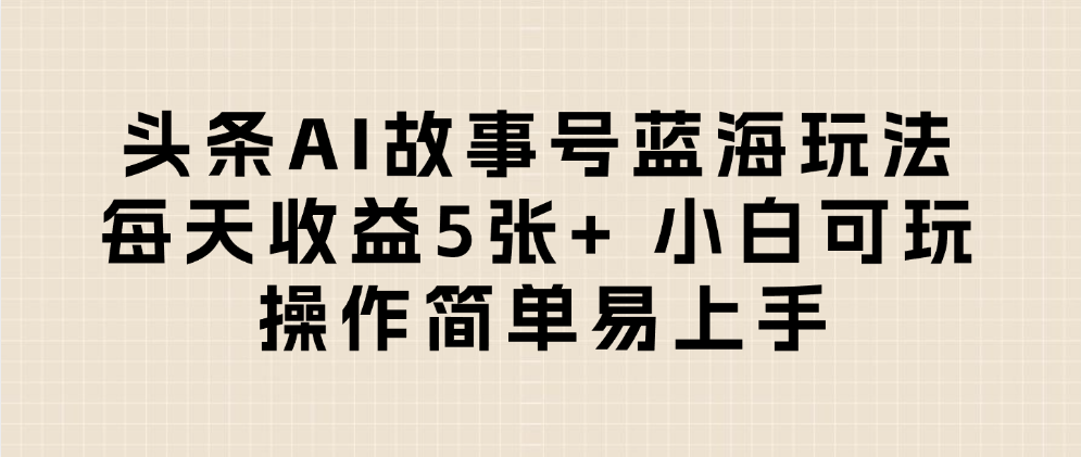 头条AI故事号蓝海玩法 每天收益5张+ 小白可玩 操作简单易上手-码豆资源站