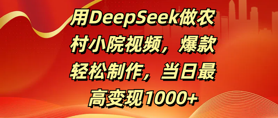 用DeepSeek做农村小院视频,爆款轻松制作,当日最高变现1000+-码豆资源站