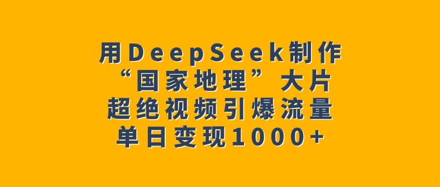 用DeepSeek制作“国家地理”大片，超绝视频引爆流量，单日变现1000+-码豆资源站