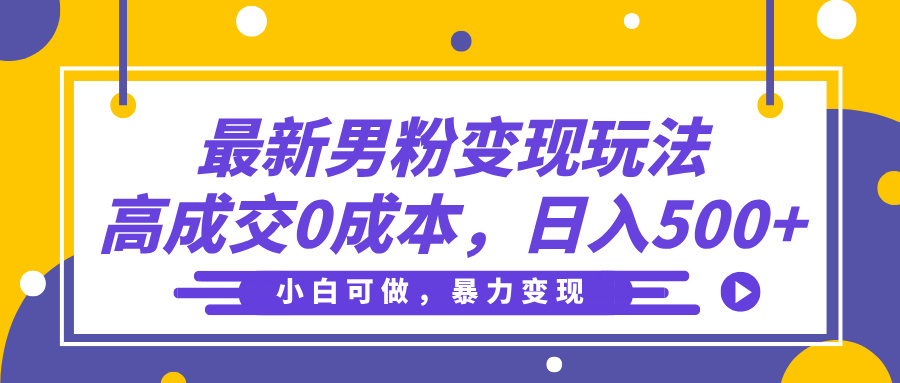 最新男粉变现玩法，高成交0成本，小白可做，轻松日入500+-码豆资源站
