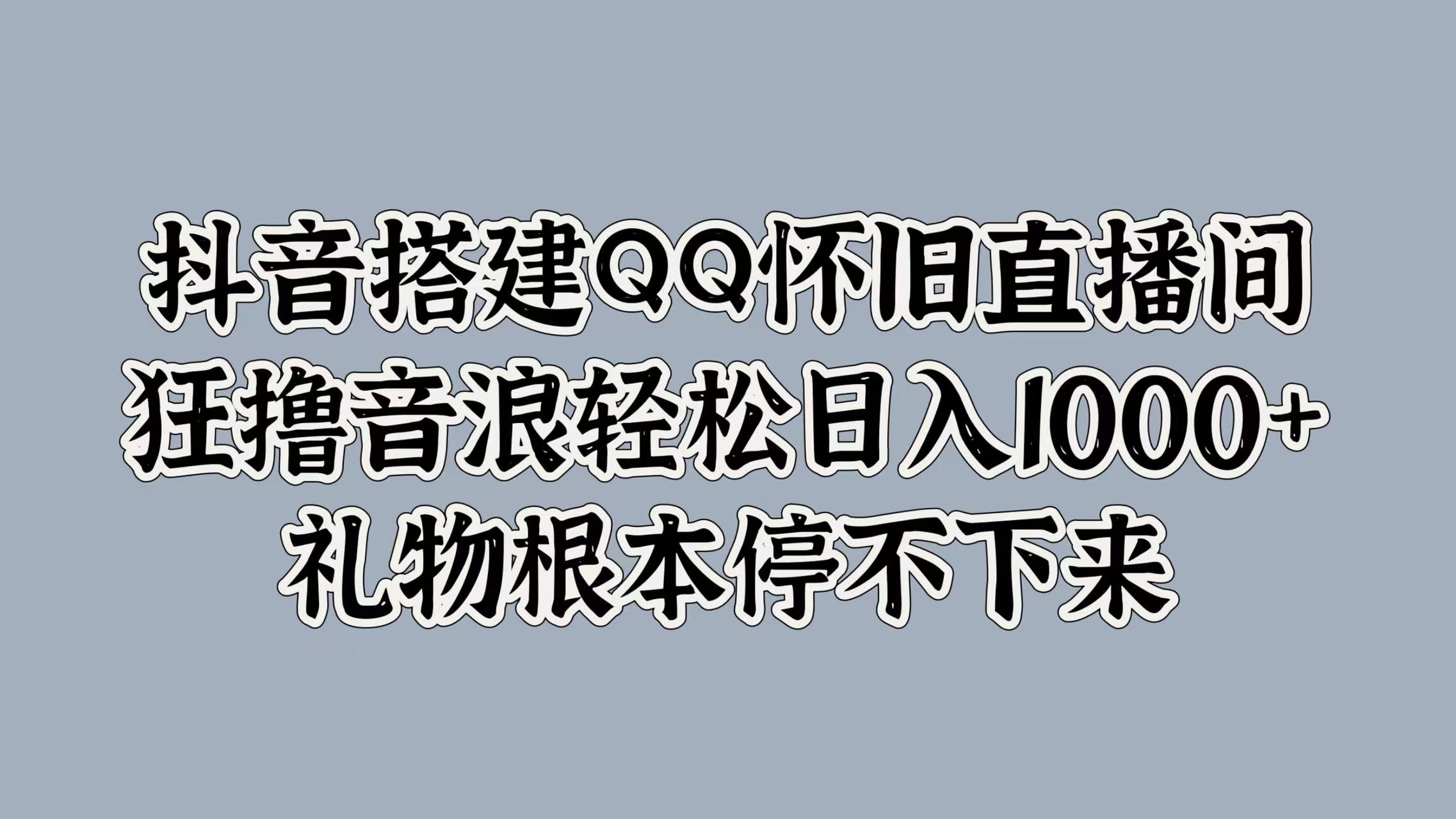 抖音搭建QQ怀旧直播间，狂撸音浪轻松日入1000+礼物根本停不下来-码豆资源站