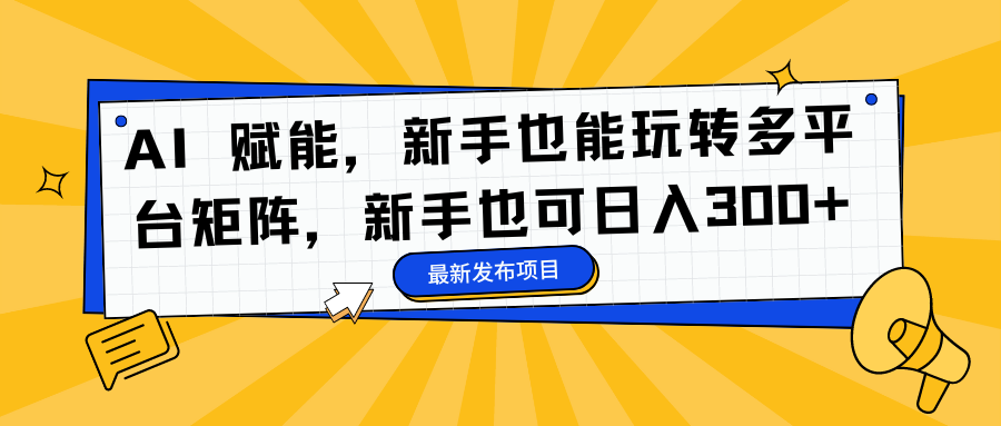 AI 赋能,新手也能玩转多平台矩阵,新手也可日入300+-码豆资源站