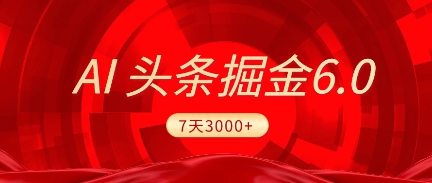 2025最新AI头条6.0,操作很简单,7天挣了3000+,小白可以照做(附详细教程)-码豆资源站