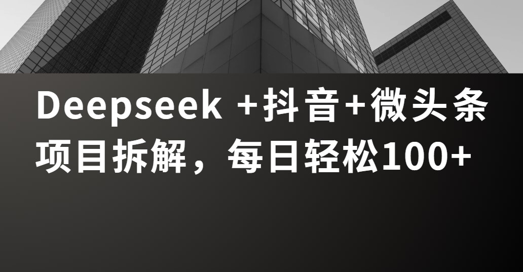 Deepseek +抖音 微头条项目拆解，每日轻松100+-码豆资源站