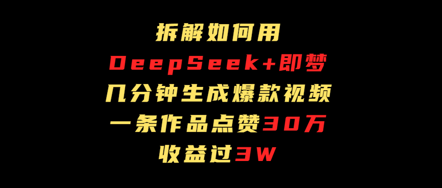 拆解如何用deep seek+即梦做爆款短视频，一条作品收益过3万-码豆资源站