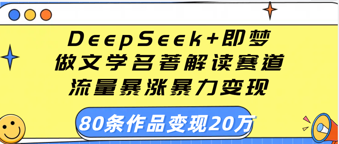 用DeepSeek+即梦做文学名著解读赛道,流量暴涨暴力变现,89条作品变现20万-码豆资源站