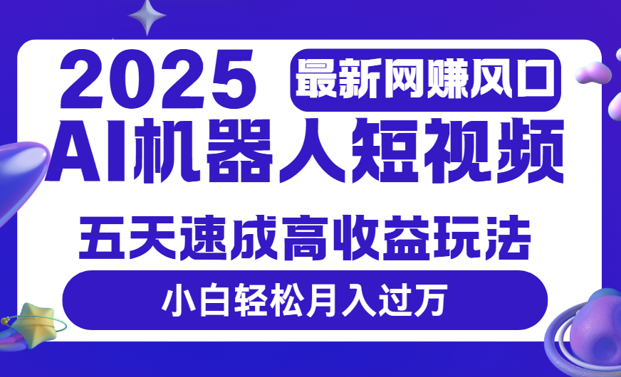 2025最新网赚变现风口，Ai 机器人短视频，五天速成高收益玩法，小白轻松月入过万-码豆资源站