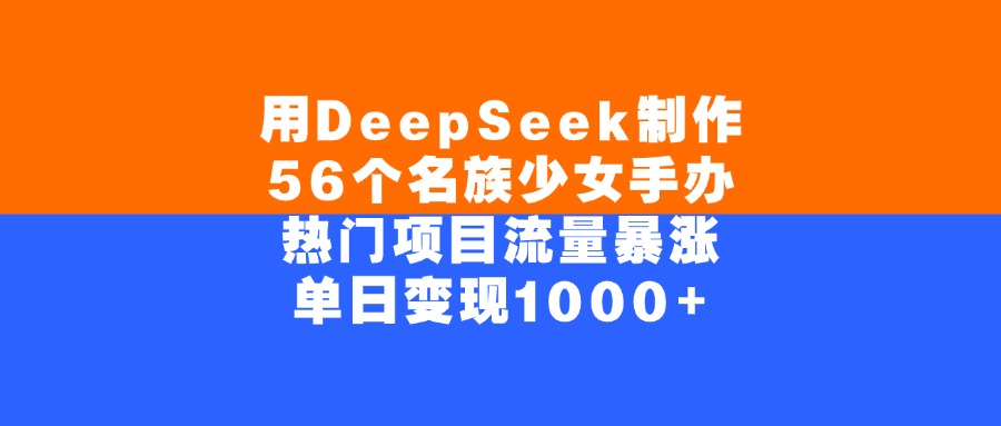 用DeepSeek制作，56个名族少女手办，热门项目流量暴涨，单日变现1000+-码豆资源站