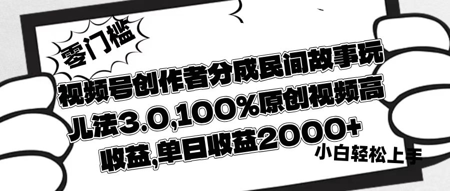 视频号创作者分成民间故事玩儿法3.0，100%原创视频高收益，单日收益2000+-码豆资源站