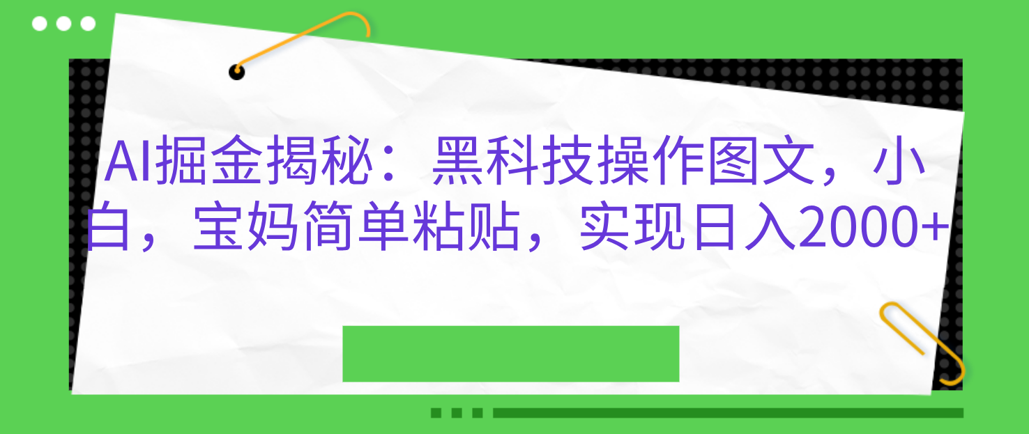 AI掘金揭秘：黑科技操作图文，小白，宝妈简单粘贴，实现日入2000+-码豆资源站