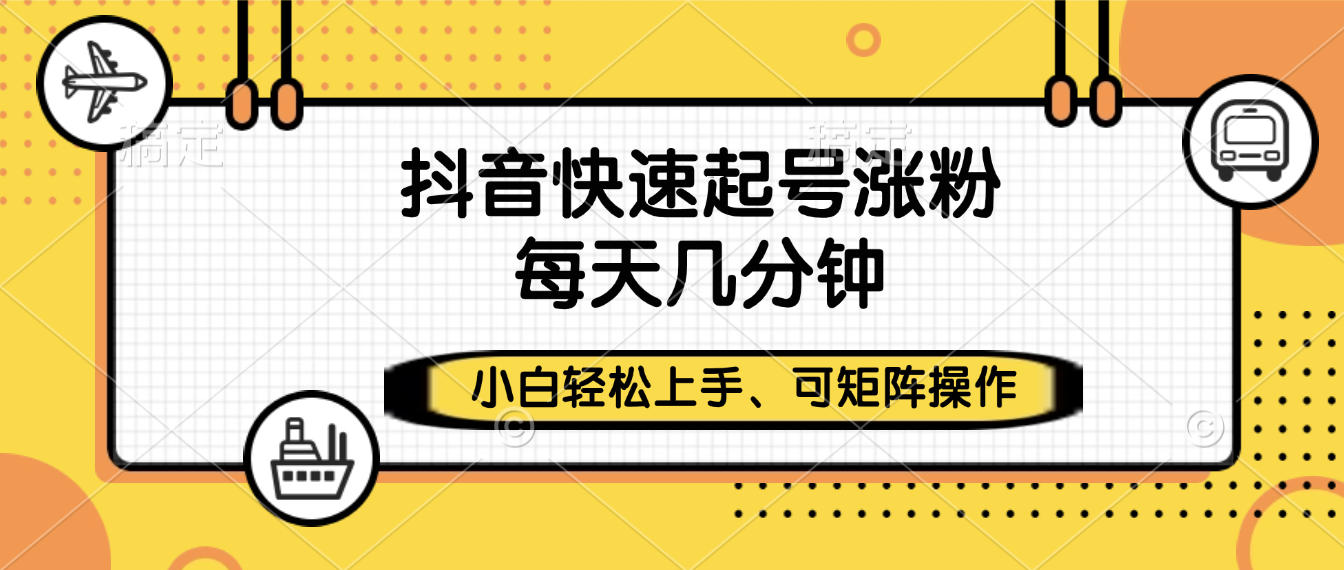抖音快速起号涨粉，小白轻松上手、每天几分钟，可矩阵操作-码豆资源站