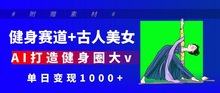 健身赛道+古人美女 AI打造健身圈大v 单日变现1000+-码豆资源站