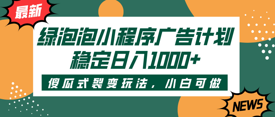 绿泡泡小程序广告计划，傻瓜式裂变玩法，稳定日入1000+-码豆资源站