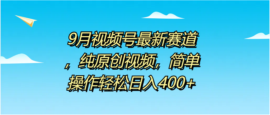 9月视频号最新赛道，纯原创视频，简单操作轻松日入400+-码豆资源站