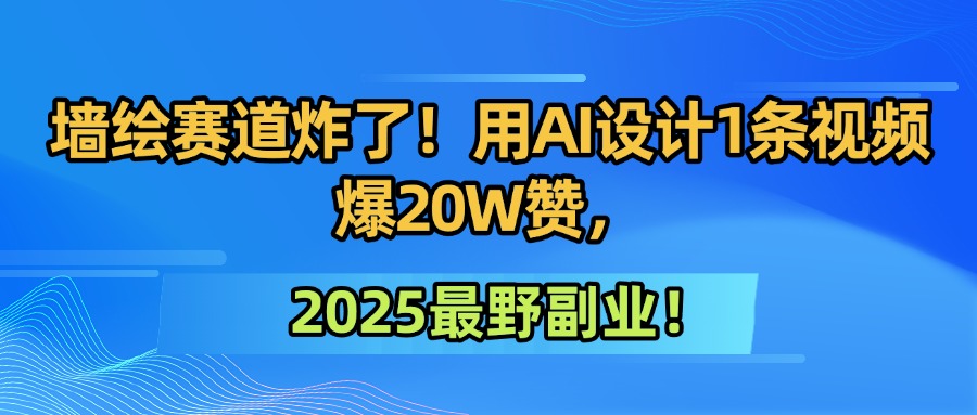 墙绘赛道炸了！用AI设计1条视频爆20W赞，2025最野副业！-码豆资源站