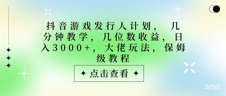 抖音游戏发行人计划,大佬玩法,保姆级教程, 几分钟教学,几位数收益,日入3000+-码豆资源站