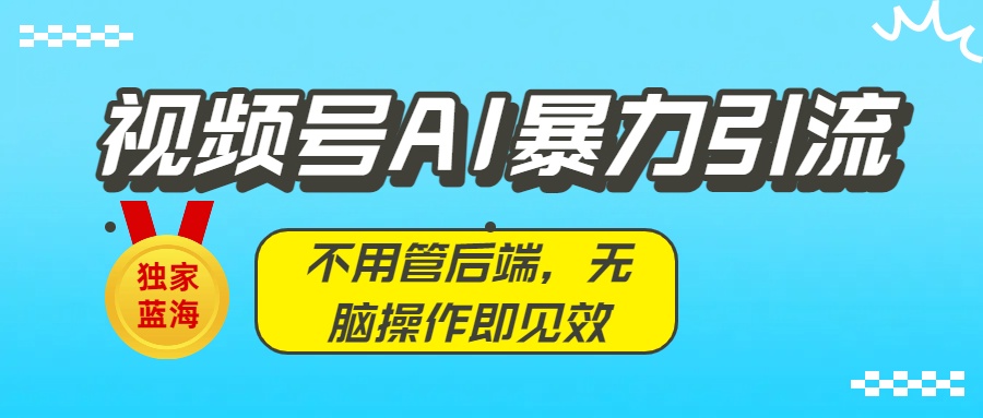 独家蓝海!视频号AI暴力引流:不用管后端,无脑操作即见效-码豆资源站