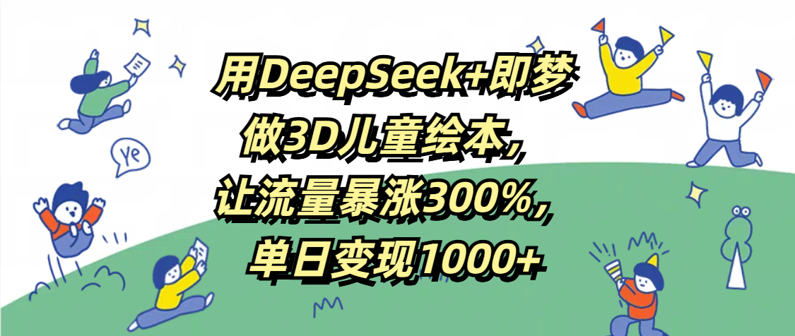 用DeepSeek+即梦，做3D儿童绘本，让流量暴涨300%，单日变现1000+-码豆资源站