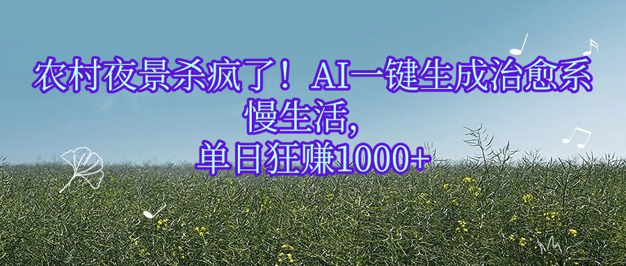 农村夜景杀疯了!AI一键生成治愈系慢生活,单日狂赚1000+-码豆资源站