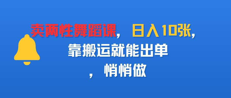 卖两性舞蹈课,日入10张,靠搬运就能出单,悄悄做-码豆资源站