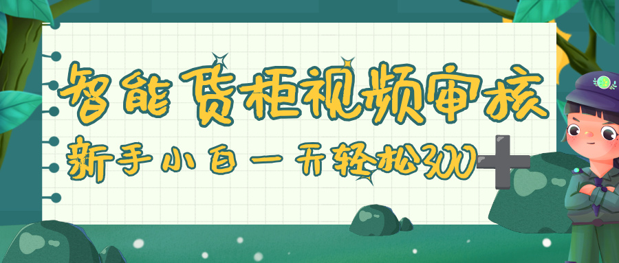 智能货柜视频审核,零门槛,几秒一单,多劳多得,新人小白一天轻松 300+-码豆资源站