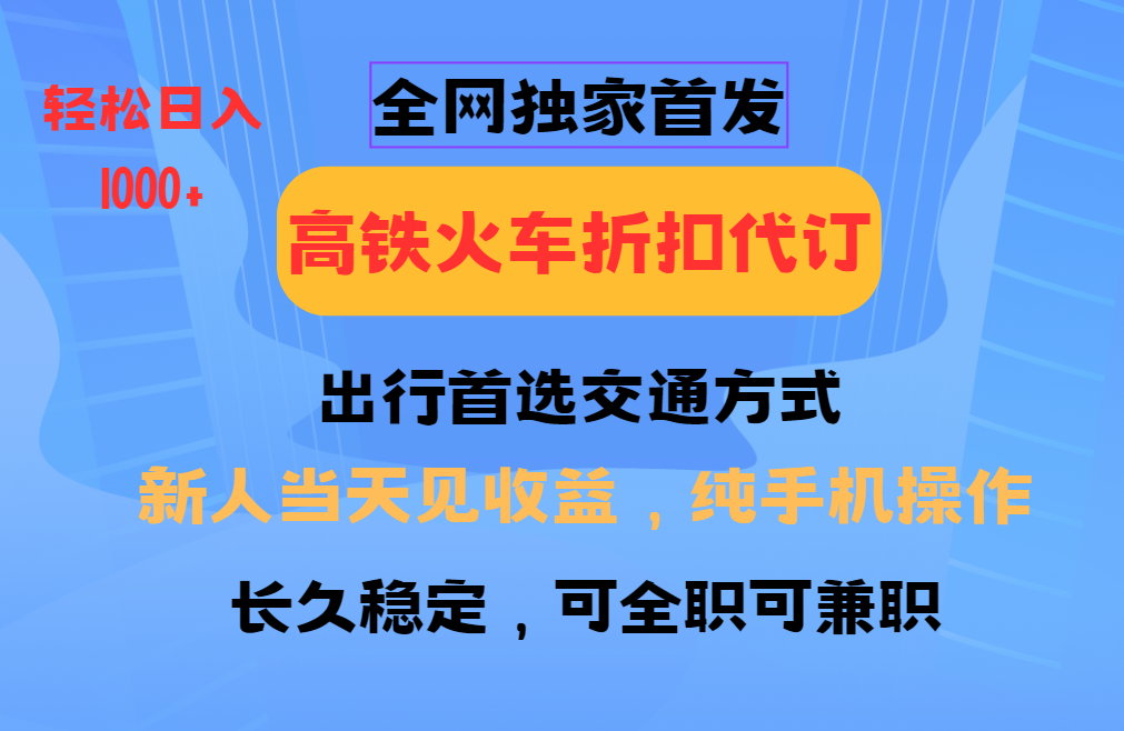 全网独家首发   全国高铁火车折扣代订   新手当日变现  纯手机操作 日入1000+-码豆资源站