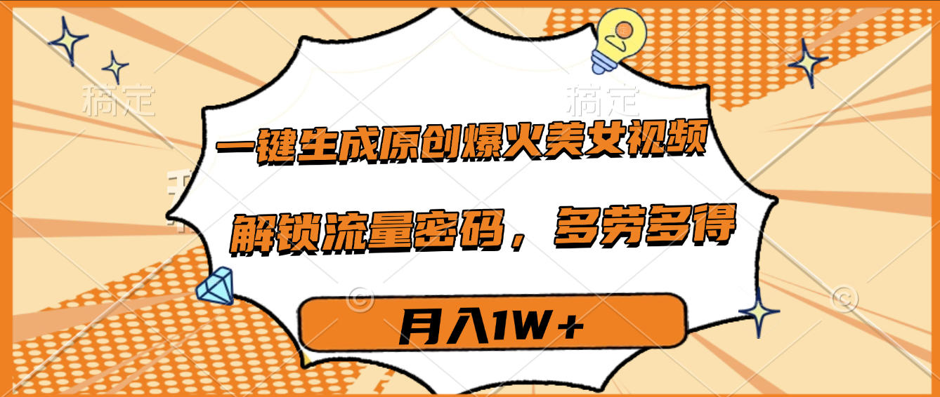 一键生成原创爆火美女视频,多劳多得,解锁流量密码,月入1W+-码豆资源站