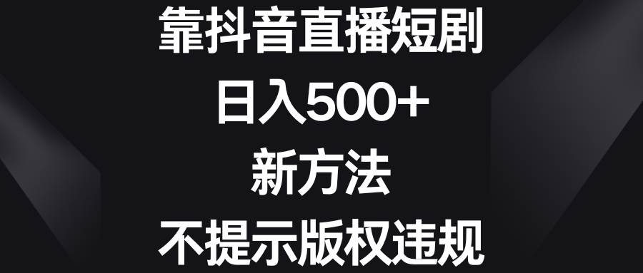 靠抖音直播短剧,日入500+,新方法、不提示版权违规-码豆资源站