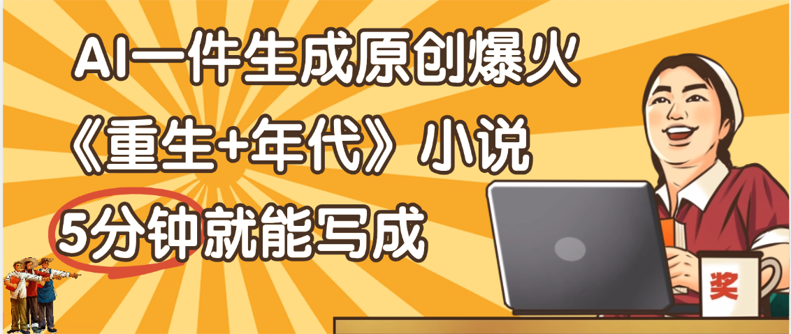 天呐!现在爆火的《重生+年代》类型的小说,现在用这个AI软件就可以一键生成原创小说了-码豆资源站