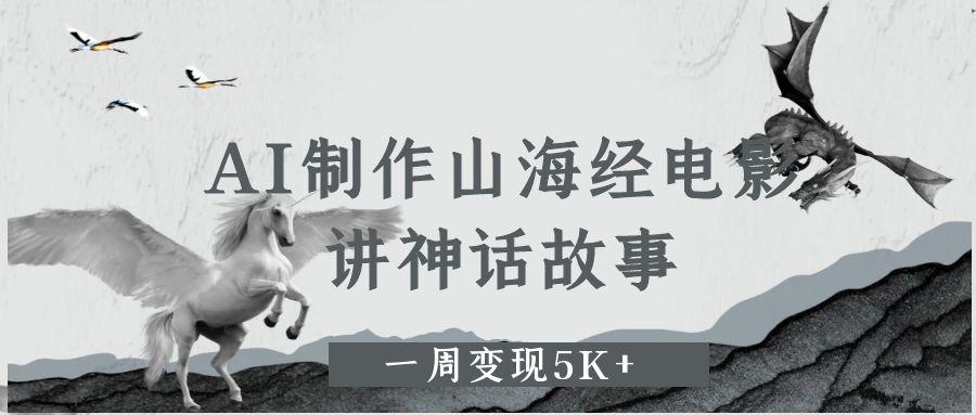 AI制作山海经电影，讲神话故事，一周变现5K+-码豆资源站