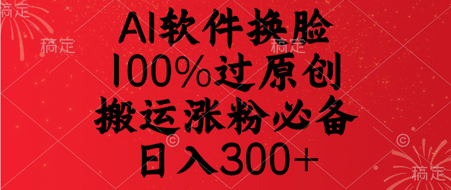 AI软件换脸，100%过原创，搬运涨粉必备，日入300+-码豆资源站
