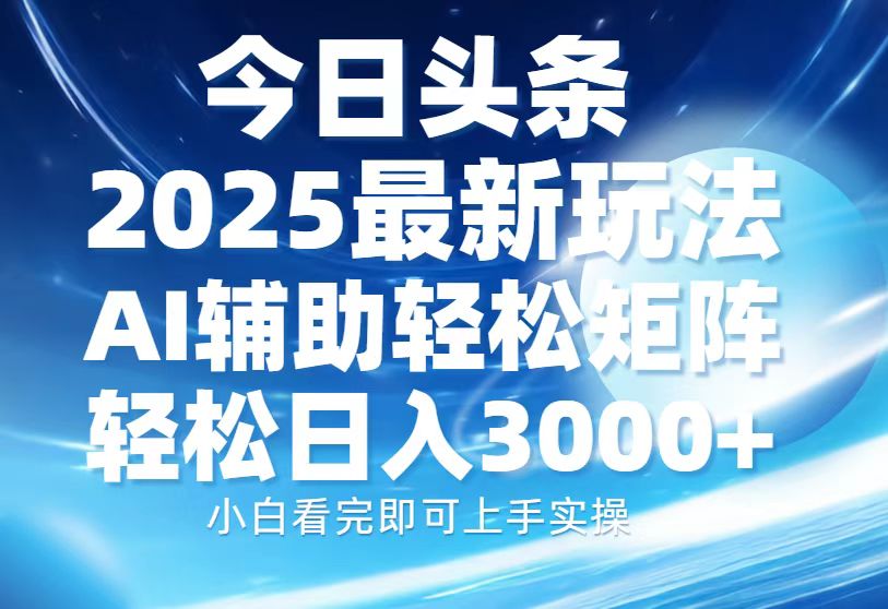 今日头条2025最新玩法,思路简单,复制粘贴,AI辅助,轻松矩阵日入3000+-码豆资源站