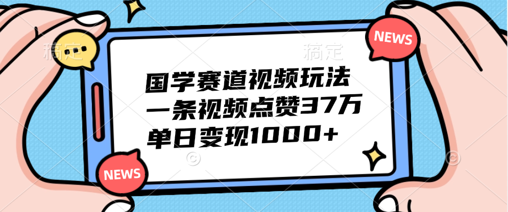 国学赛道视频玩法，单日变现1000+，一条视频点赞37万-码豆资源站