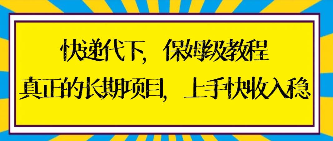 快递代下保姆级教程,真正的长期项目,上手快收入稳【实操+渠道】-码豆资源站
