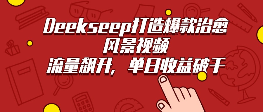 Deekseep打造爆款治愈风景视频,流量飙升,单日收益破千-码豆资源站