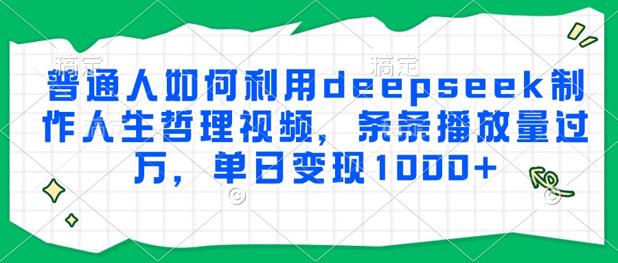 普通人如何利用deepseek制作人生哲理视频,条条播放量过万,单日变现1000+-码豆资源站