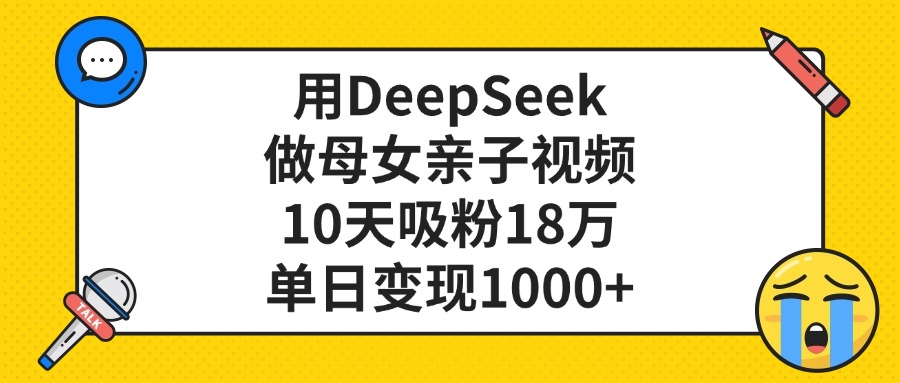 用DeepSeek做母女亲子视频，单日变现1000+，10天吸粉18万-码豆资源站