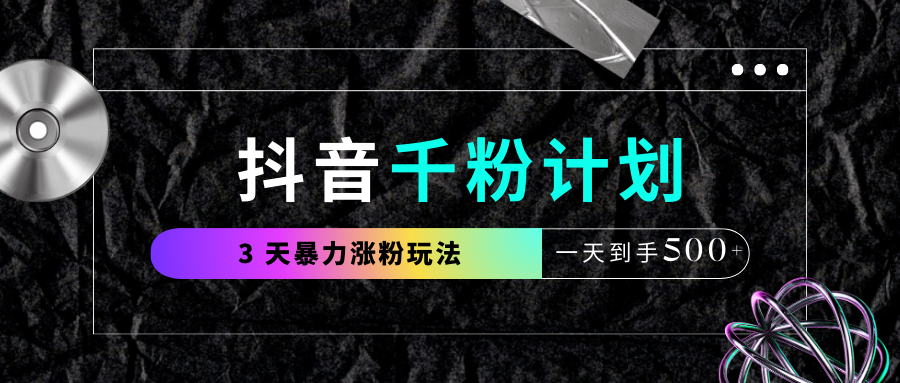 抖音千粉计划,最新玩法三天暴力涨千粉,一天到手500元+-码豆资源站