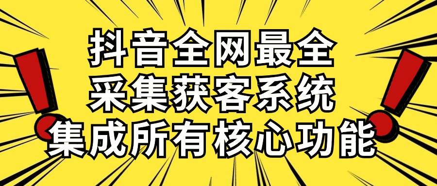 抖音全网最全采集获客系统，集成所有核心功能，日引500+-码豆资源站