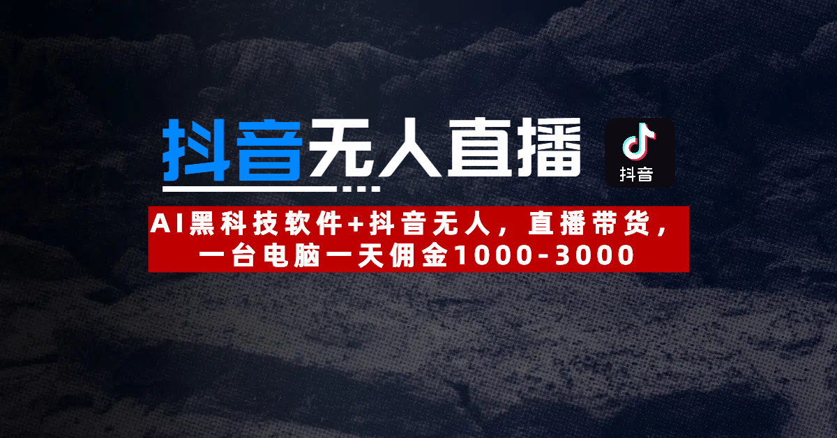 【抖音无人直播】AI黑科技软件+抖音无人直播带货,一台电脑一天佣金1000-3000-码豆资源站