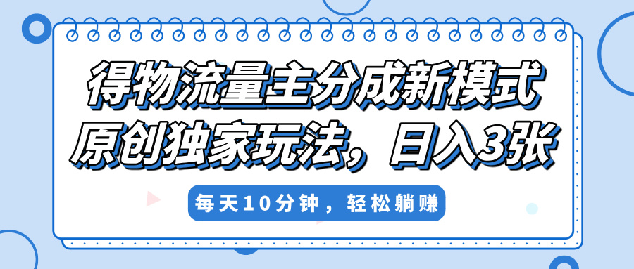 得物流量主分成新模式,原创独家玩法,小白可做,简单暴利,单日稳定变现300+-码豆资源站