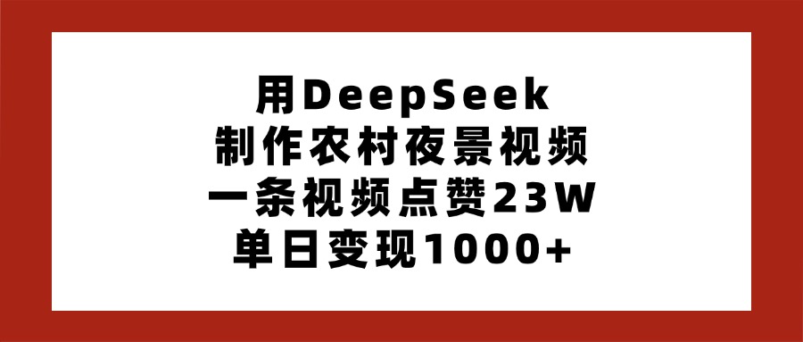 用DeepSeek制作农村夜景视频，一条视频点赞23W，单日变现1000+-码豆资源站