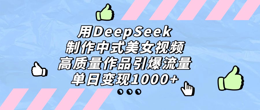 用DeepSeek制作，中式美女视频，高质量作品引爆流量，单日变现1000+-码豆资源站