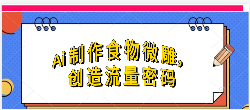 Ai制作食物微雕,创造流量密码,实现日入几张-码豆资源站
