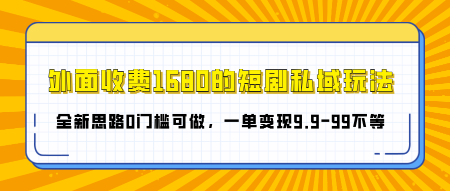 外面收费1680的短剧私域玩法，全新思路0门槛可做，一单变现9.9-99不等-码豆资源站