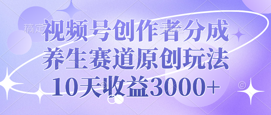 视频号创作者分成，养生赛道原创玩法，10天收益3000+-码豆资源站