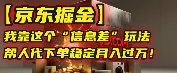 【京东掘金】我靠这个“信息差”玩法,帮人代下单,稳定月入过万!-码豆资源站