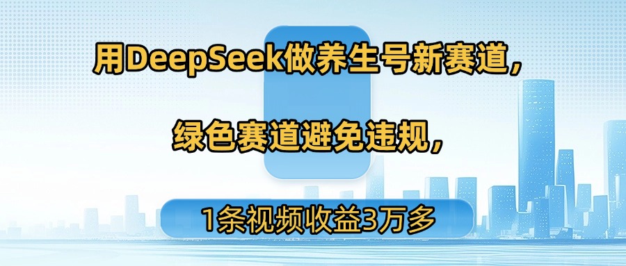 用DeepSeek做养生号新赛道，绿色赛道避免违规，1条视频收益3万多-码豆资源站