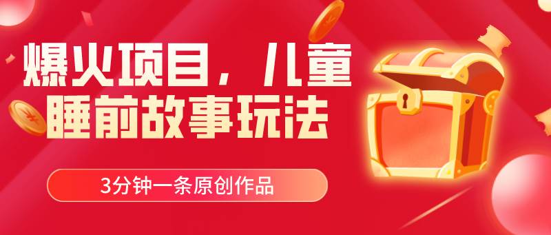 爆火项目，儿童睡筋故事玩法，3分钟一条原创作品-码豆资源站